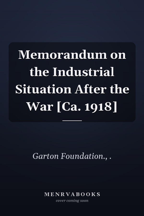 Memorandum on the Industrial Situation After the War [Ca. 1918]