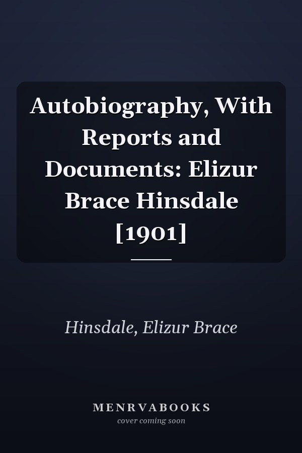 Autobiography, With Reports and Documents: Elizur Brace Hinsdale [1901]