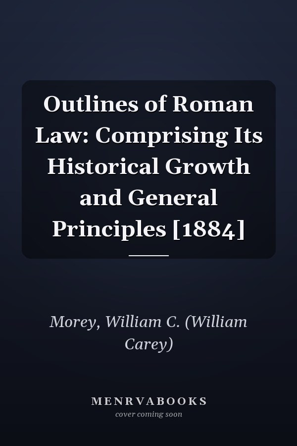 Outlines of Roman Law: Comprising Its Historical Growth and General Principles [1884]