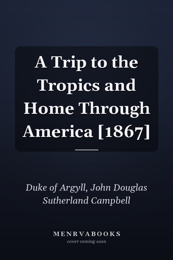 A Trip to the Tropics and Home Through America [1867]