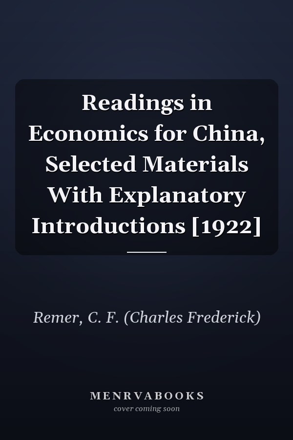 Readings in Economics for China, Selected Materials With Explanatory Introductions [1922]