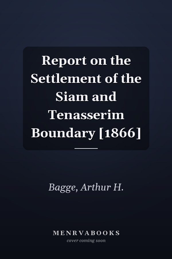 Report on the Settlement of the Siam and Tenasserim Boundary [1866]