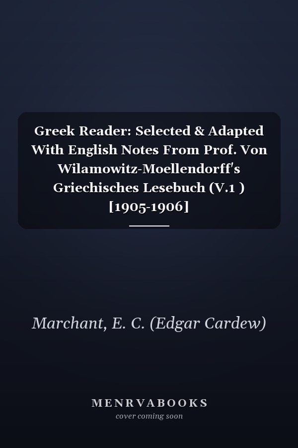 Greek Reader: Selected & Adapted With English Notes From Prof. Von Wilamowitz-Moellendorff's Griechisches Lesebuch (V.1 ) [1905-1906]