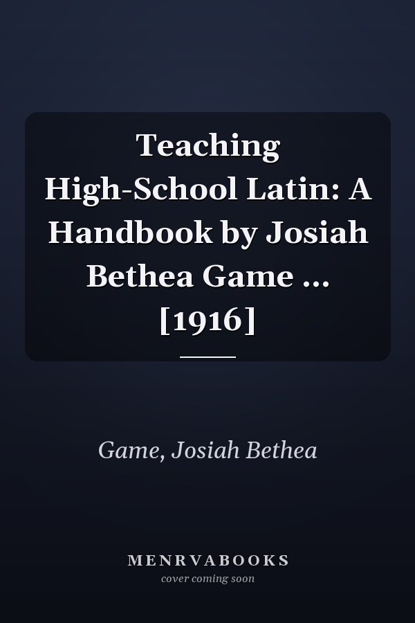 Teaching High-School Latin: A Handbook by Josiah Bethea Game ... [1916]
