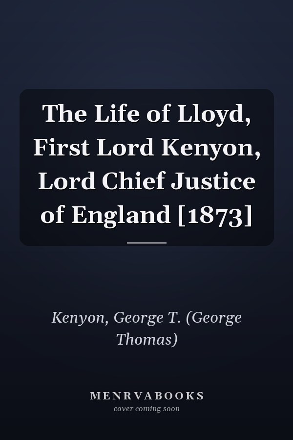 The Life of Lloyd, First Lord Kenyon, Lord Chief Justice of England [1873]