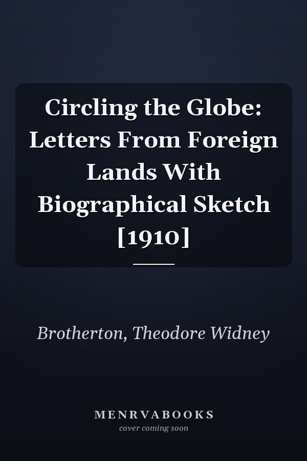 Circling the Globe: Letters From Foreign Lands With Biographical Sketch [1910]