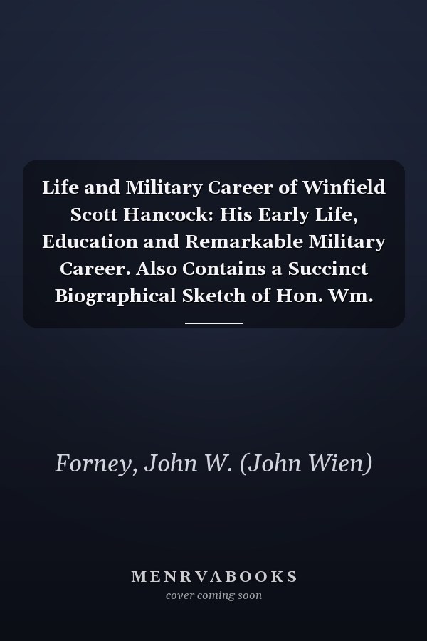 Life and Military Career of Winfield Scott Hancock: His Early Life, Education and Remarkable Military Career. Also Contains a Succinct Biographical Sketch of Hon. Wm. H. English [1880]