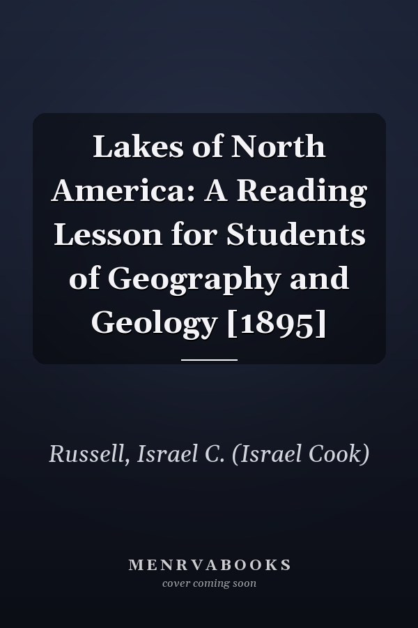 Lakes of North America: A Reading Lesson for Students of Geography and Geology [1895]