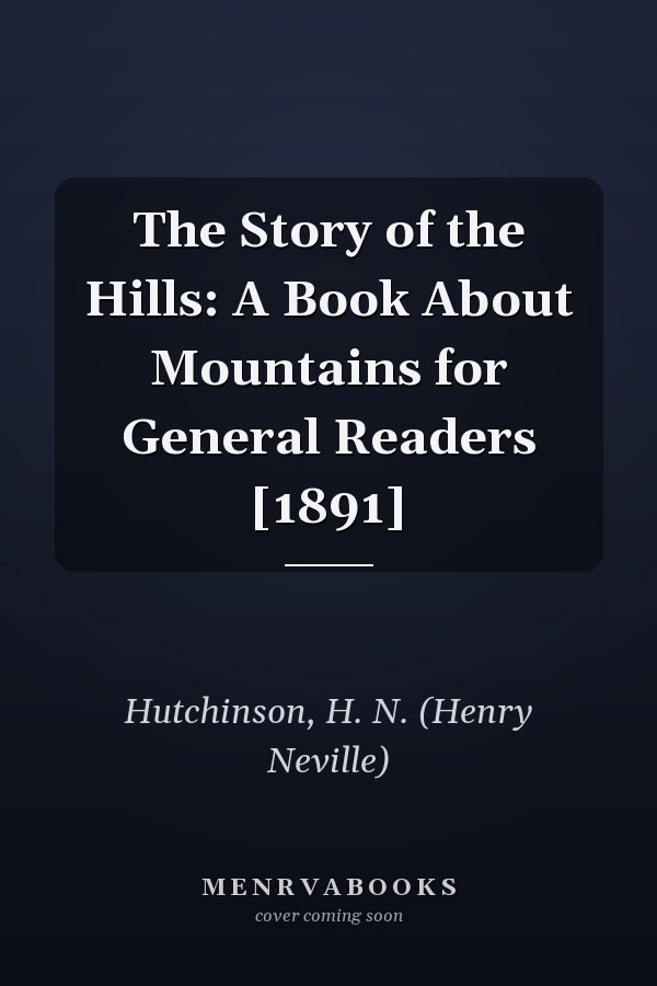 The Story of the Hills: A Book About Mountains for General Readers [1891]