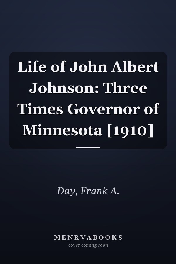 Life of John Albert Johnson: Three Times Governor of Minnesota [1910]