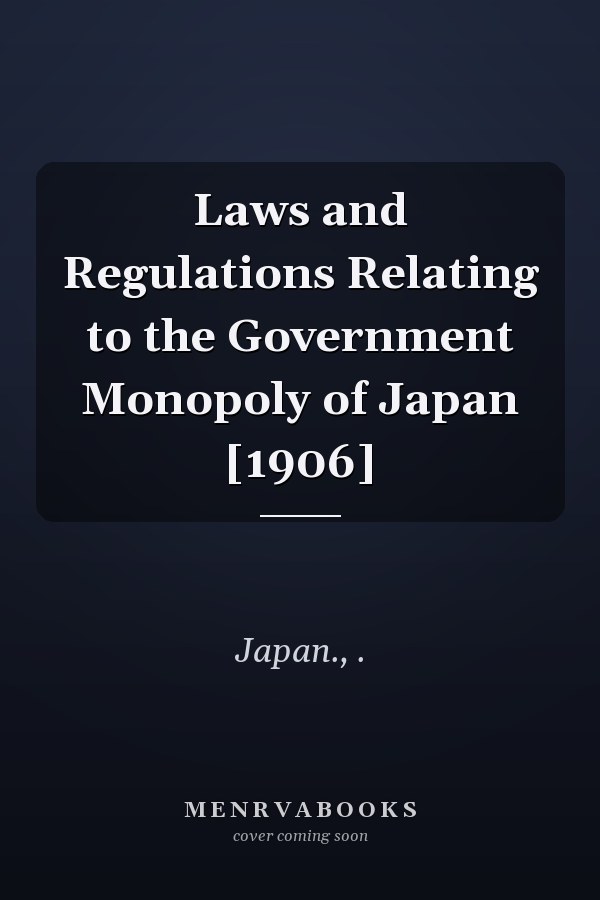 Laws and Regulations Relating to the Government Monopoly of Japan [1906]