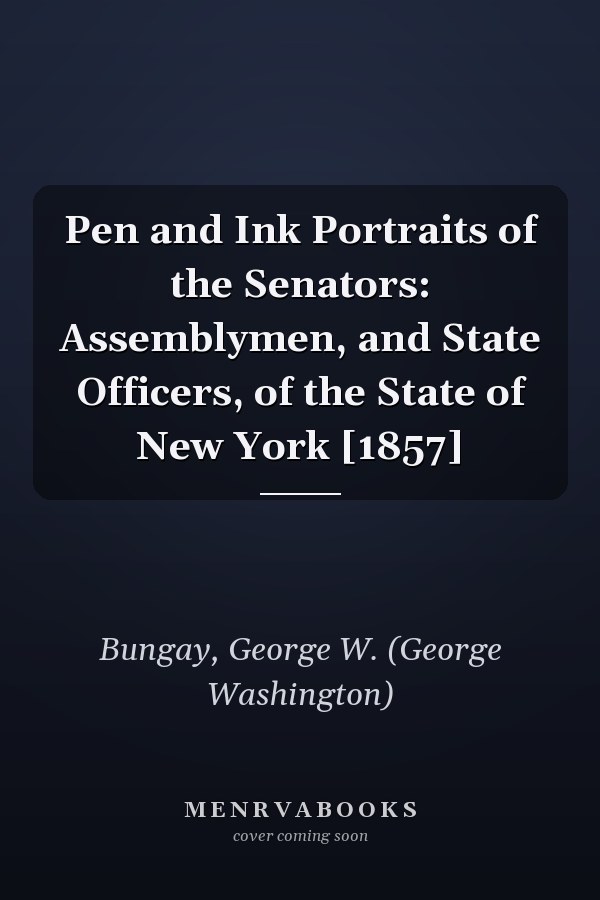 Pen and Ink Portraits of the Senators: Assemblymen, and State Officers, of the State of New York [1857]