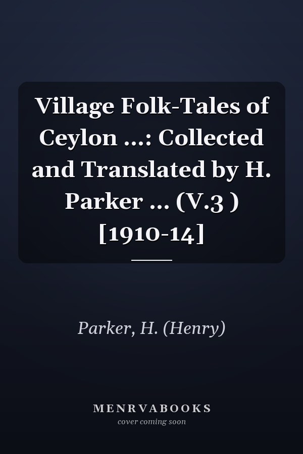 Village Folk-Tales of Ceylon ...: Collected and Translated by H. Parker ... (V.3 ) [1910-14]