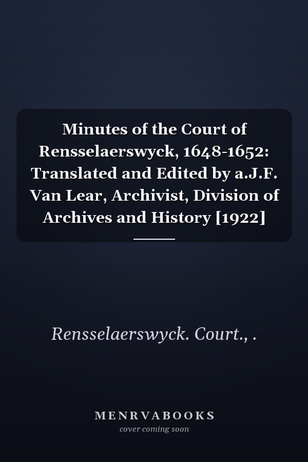 Minutes of the Court of Rensselaerswyck, 1648-1652: Translated and Edited by a.J.F. Van Lear, Archivist, Division of Archives and History [1922]