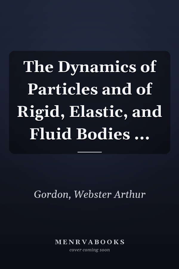 The Dynamics of Particles and of Rigid, Elastic, and Fluid Bodies ...