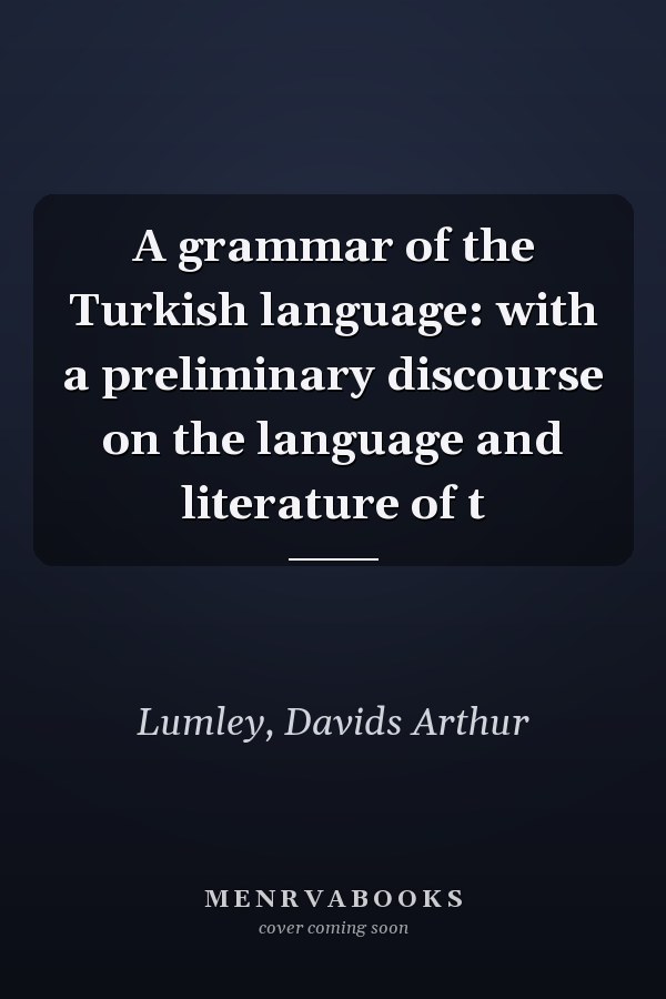 A grammar of the Turkish language: with a preliminary discourse on the language and literature of t