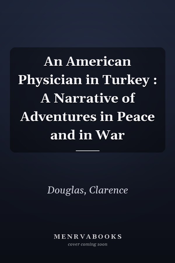 An American Physician in Turkey : A Narrative of Adventures in Peace and in War
