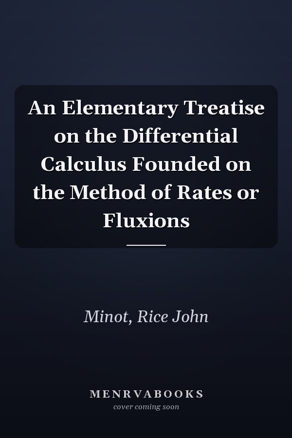 An Elementary Treatise on the Differential Calculus Founded on the Method of Rates or Fluxions