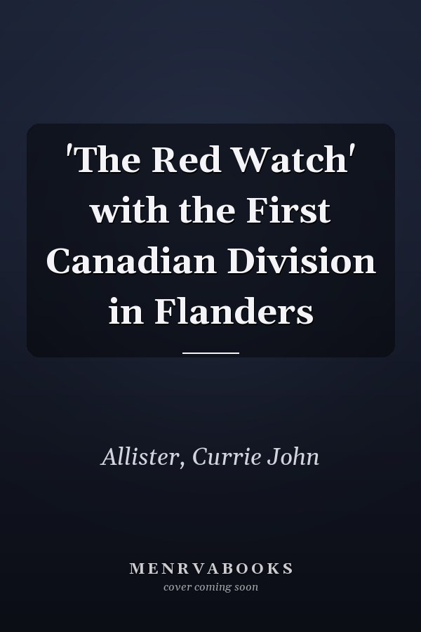 'The Red Watch' with the First Canadian Division in Flanders