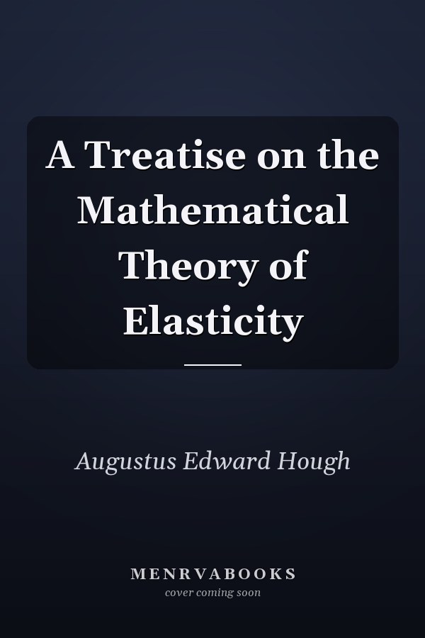 A Treatise on the Mathematical Theory of Elasticity