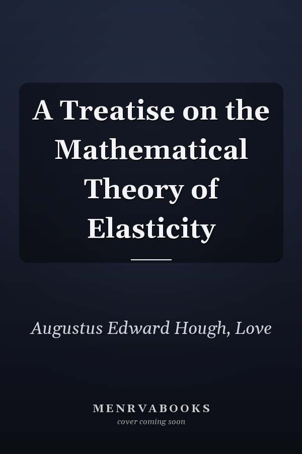 A Treatise on the Mathematical Theory of Elasticity