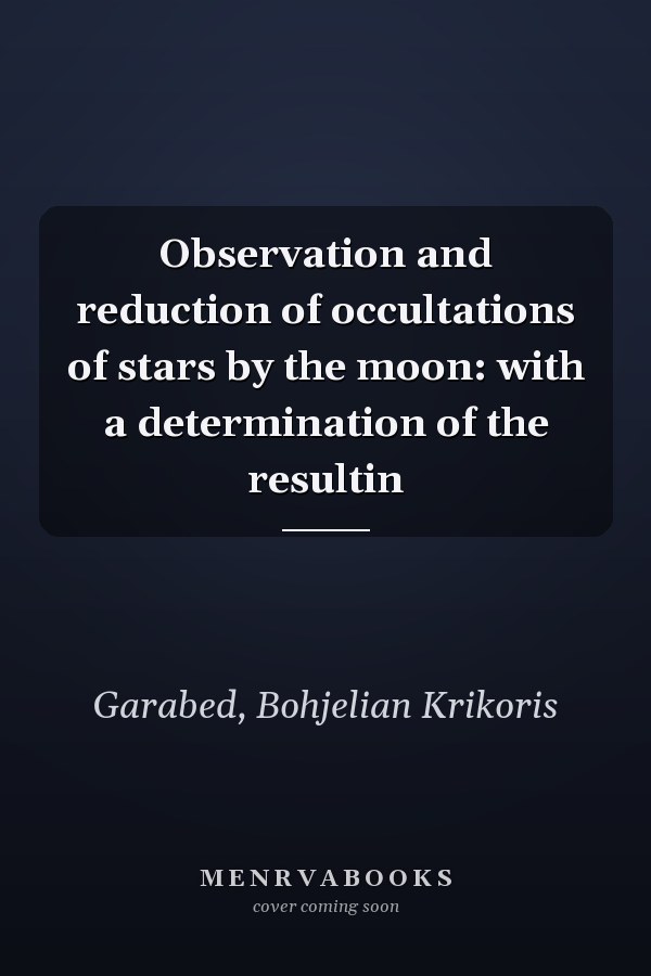 Observation and reduction of occultations of stars by the moon: with a determination of the resultin