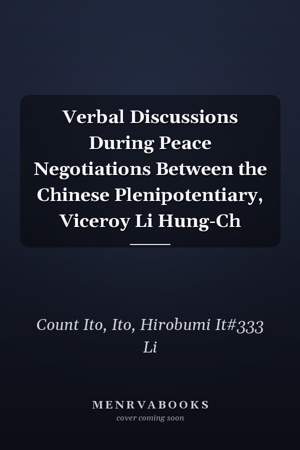 Verbal Discussions During Peace Negotiations Between the Chinese Plenipotentiary, Viceroy Li Hung-Ch