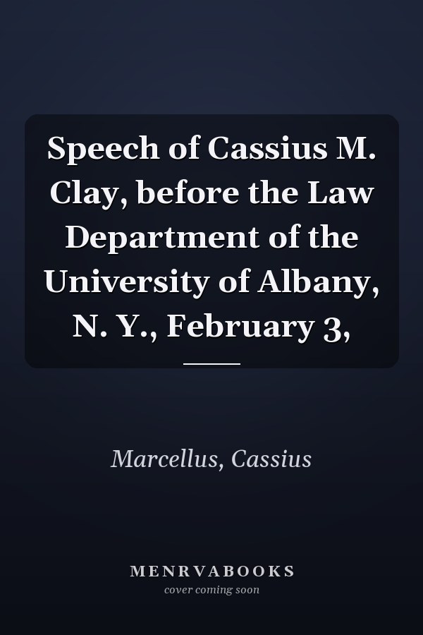 Speech of Cassius M. Clay, before the Law Department of the University of Albany, N. Y., February 3,