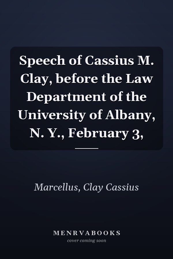 Speech of Cassius M. Clay, before the Law Department of the University of Albany, N. Y., February 3,