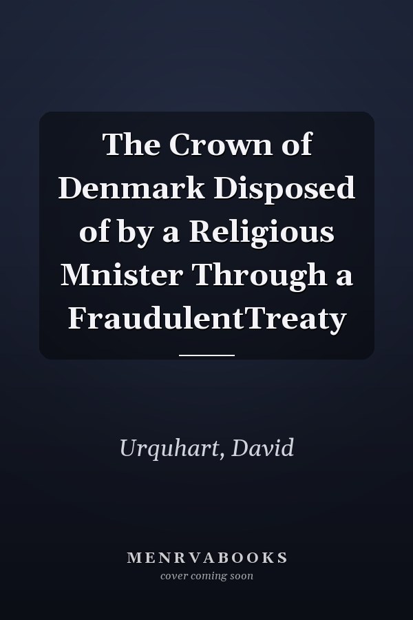 The Crown of Denmark Disposed of by a Religious Mnister Through a FraudulentTreaty