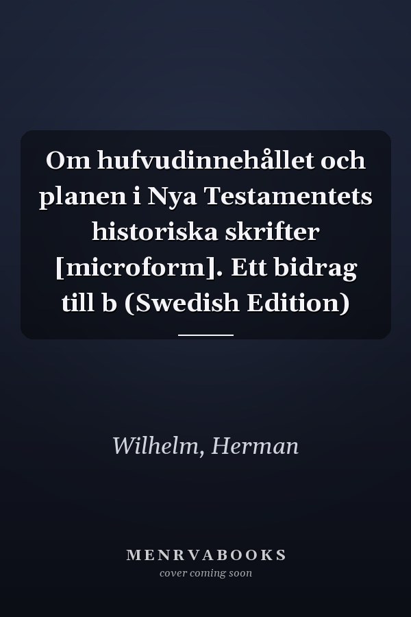 Om hufvudinnehållet och planen i Nya Testamentets historiska skrifter [microform]. Ett bidrag till b (Swedish Edition)