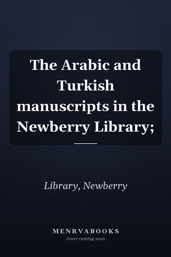 The Arabic and Turkish manuscripts in the Newberry Library;
