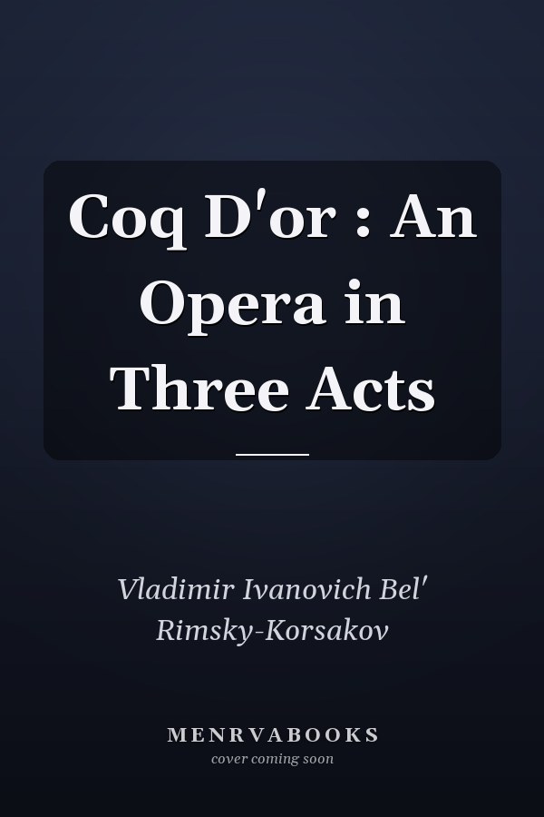 Coq D'or : An Opera in Three Acts