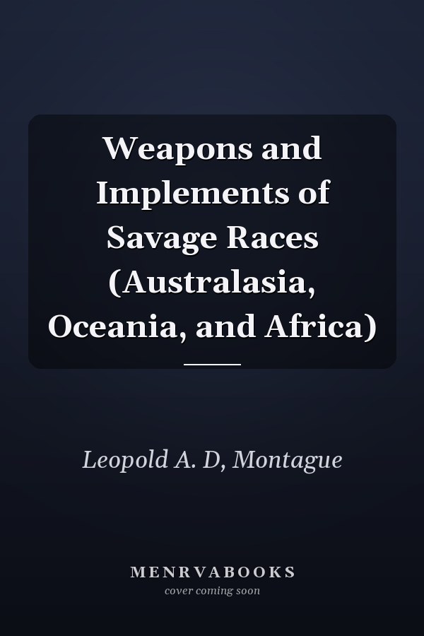 Weapons and Implements of Savage Races (Australasia, Oceania, and Africa)