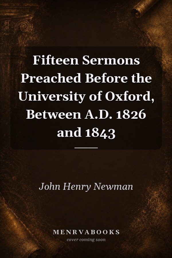 Fifteen Sermons Preached Before the University of Oxford, Between A.D. 1826 and 1843