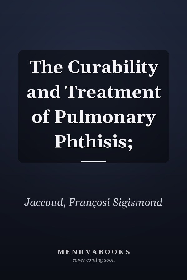The Curability and Treatment of Pulmonary Phthisis;