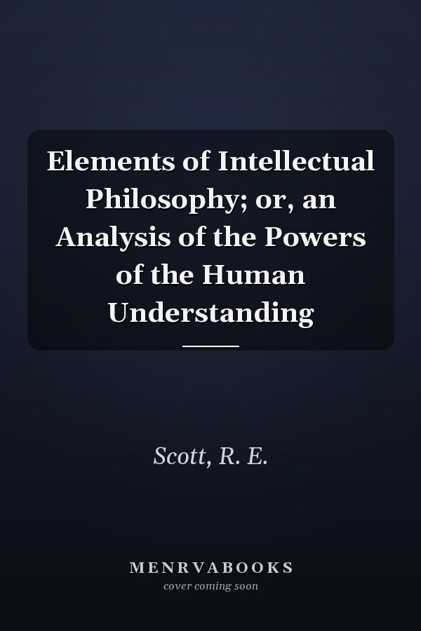 Elements of Intellectual Philosophy; or, an Analysis of the Powers of the Human Understanding