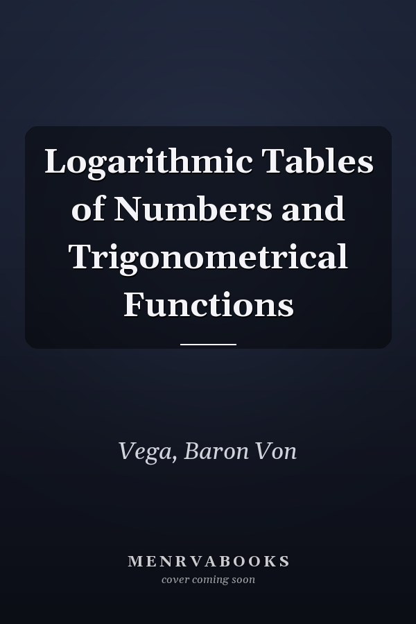 Logarithmic Tables of Numbers and Trigonometrical Functions