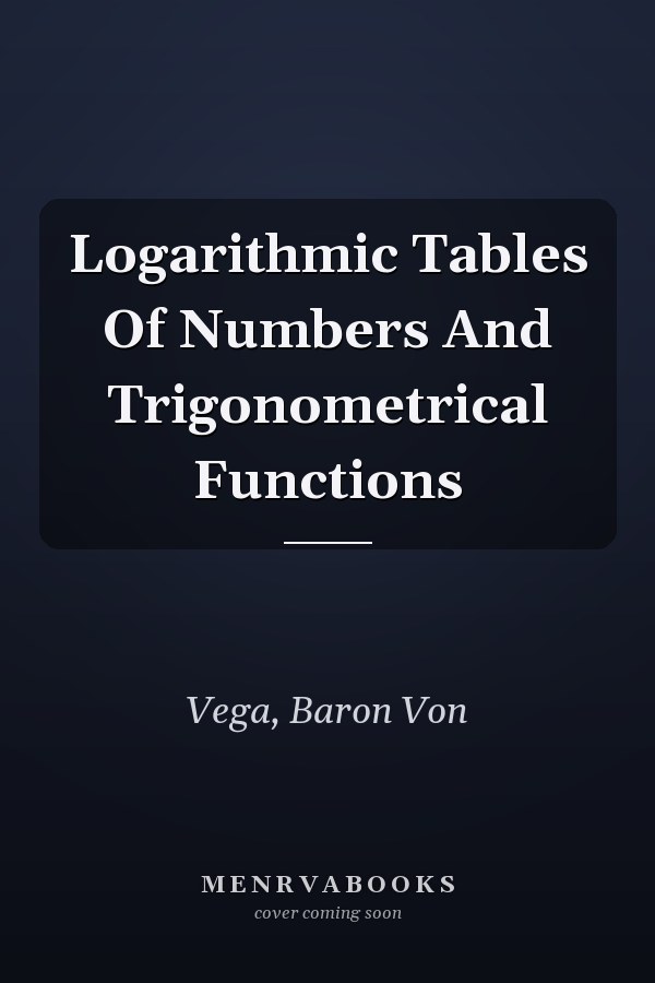 Logarithmic Tables Of Numbers And Trigonometrical Functions