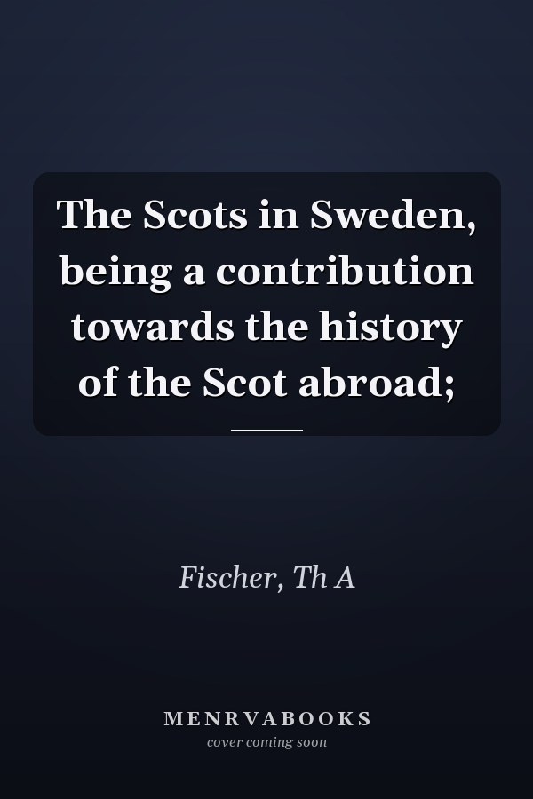 The Scots in Sweden, being a contribution towards the history of the Scot abroad;