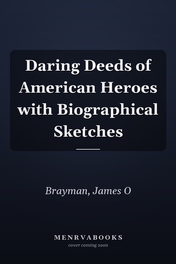 Daring Deeds of American Heroes with Biographical Sketches