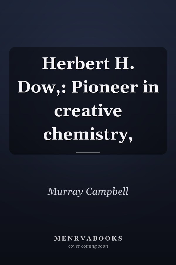 Herbert H. Dow,: Pioneer in creative chemistry,