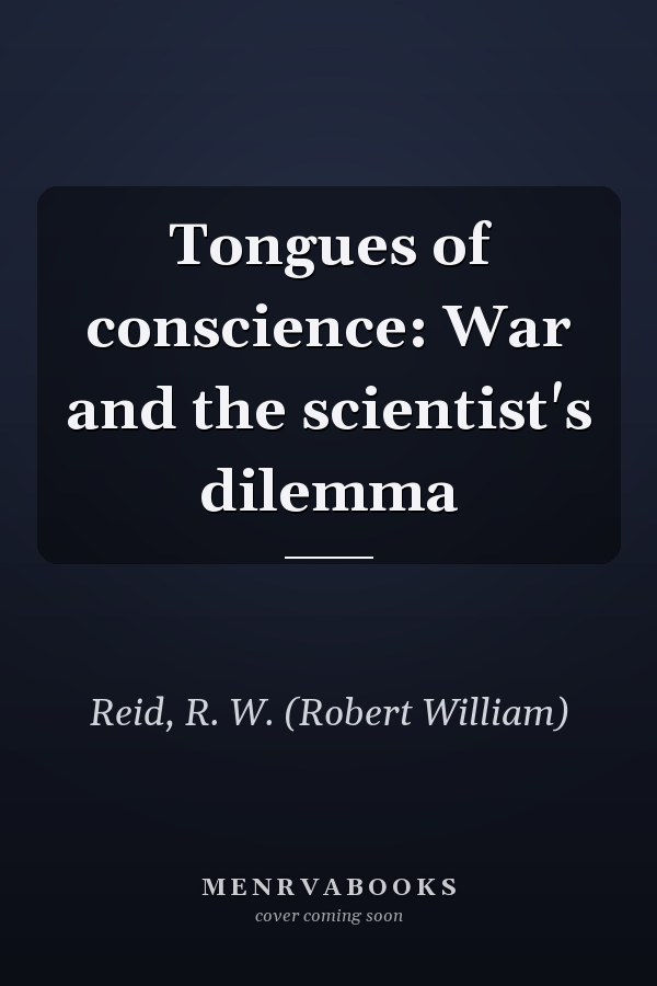 Tongues of conscience: War and the scientist's dilemma