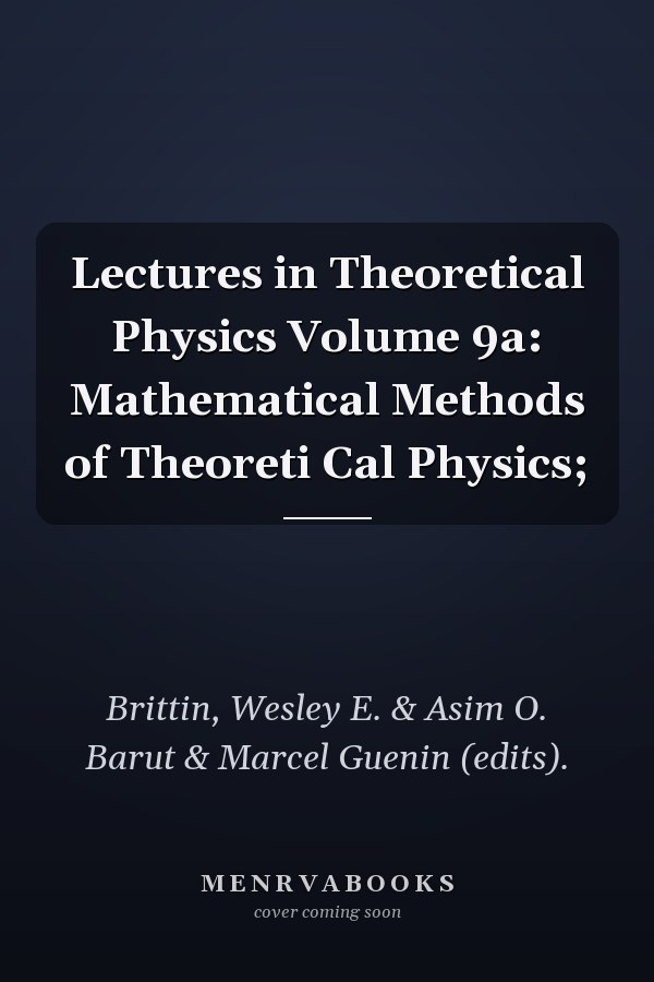 Lectures in Theoretical Physics Volume 9a: Mathematical Methods of Theoreti Cal Physics;
