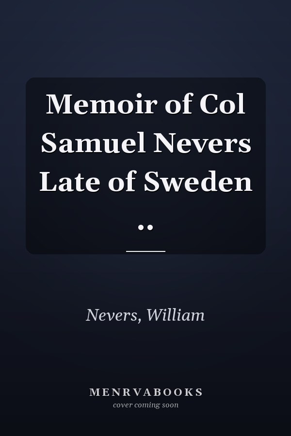 Memoir of Col Samuel Nevers Late of Sweden ..