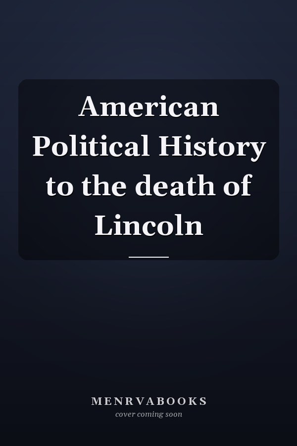 American Political History to the death of Lincoln