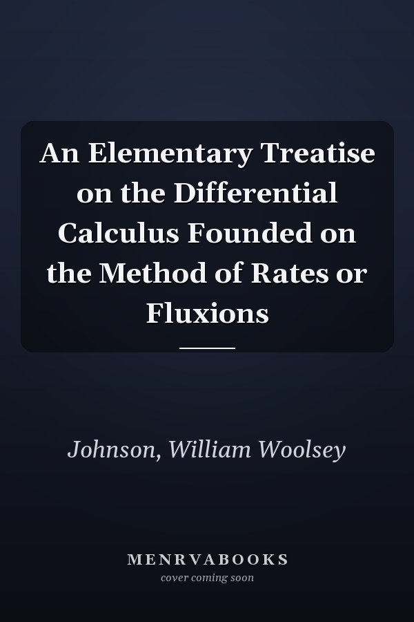 An Elementary Treatise on the Differential Calculus Founded on the Method of Rates or Fluxions