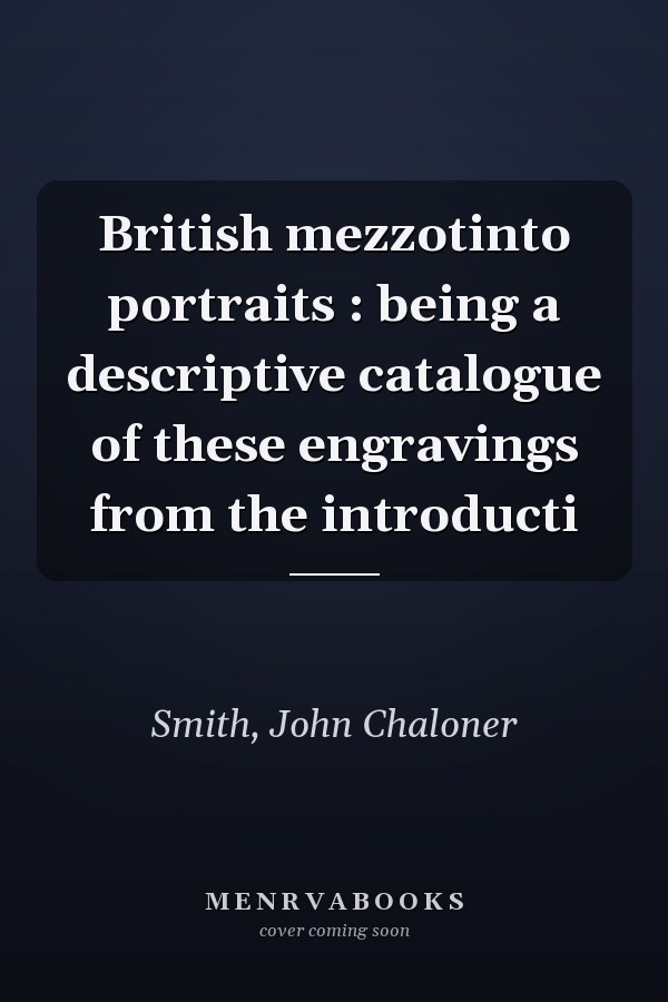 British mezzotinto portraits : being a descriptive catalogue of these engravings from the introducti