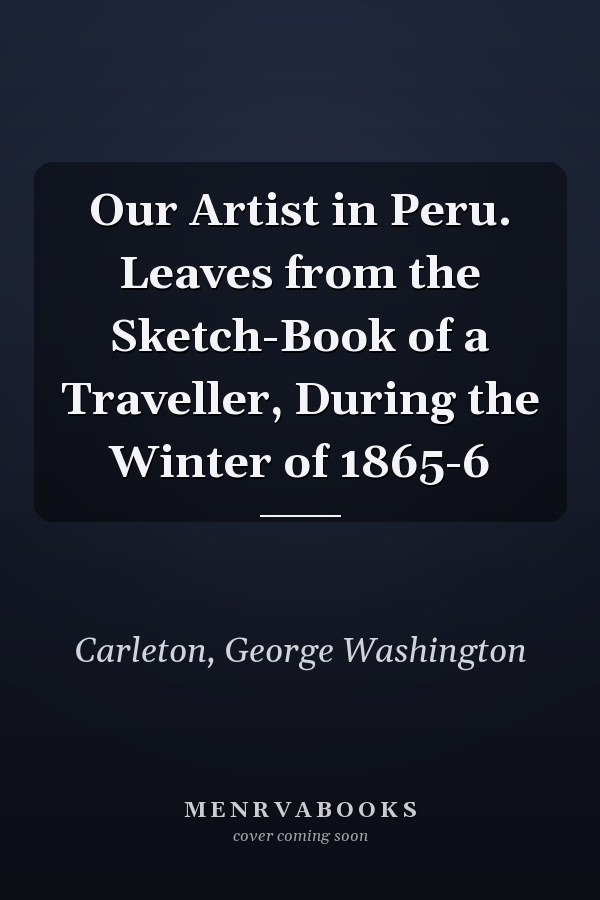 Our Artist in Peru. Leaves from the Sketch-Book of a Traveller, During the Winter of 1865-6
