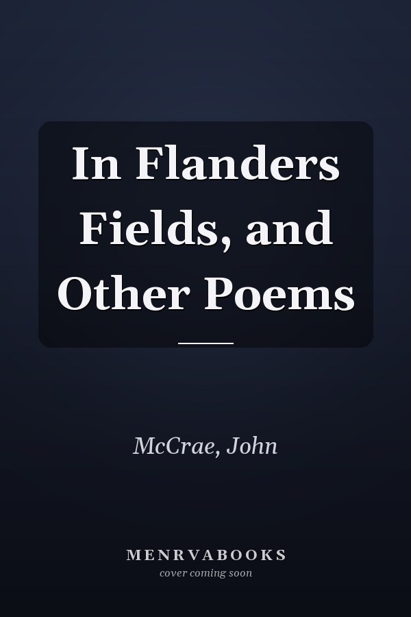 In Flanders Fields, and Other Poems